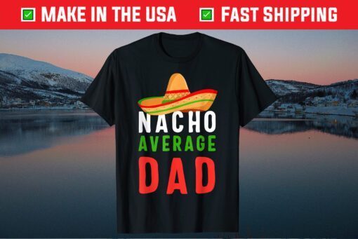 Nacho Average Dad shirt Funny Cinco De Mayo Mexican Party T-Shirt