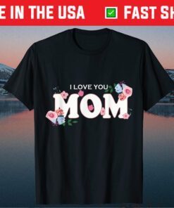 Happy Mother's Day I Love You Mom Gift T-Shirt