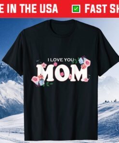 Happy Mother's Day I Love You Mom Gift T-Shirt