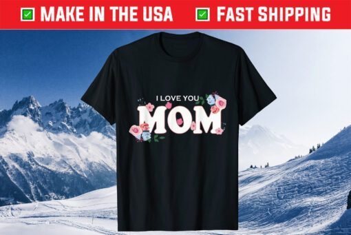 Happy Mother's Day I Love You Mom Gift T-Shirt