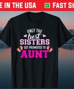 Only the best sisters get promoted to aunt Classic T-Shirt