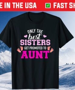 Only the best sisters get promoted to aunt Classic T-Shirt