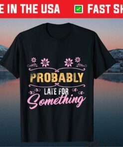 Probably Late For Something Mom Mothers Day Didn't Want Come Gift T-Shirt