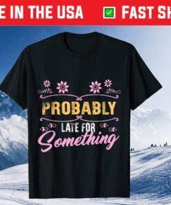 Probably Late For Something Mom Mothers Day Didn't Want Come Gift T-Shirt