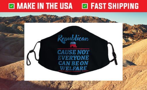 Republican Cause Not Everyone Can Be On Welfare Political Filter Face Mask