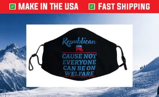 Republican Cause Not Everyone Can Be On Welfare Political Filter Face Mask