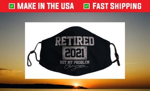 Retired 2021 Not My Problem Anymore Funny Retirement Cloth Face Mask