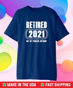 Retired 2021 Not My Problem Anymore Funny Retirement Gift T-Shirt