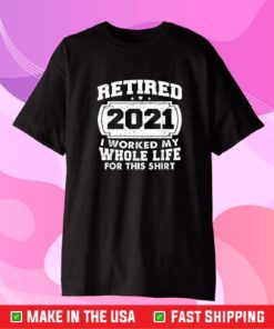 Retired 2021 Retirement I Worked My Whole Life For This Unisex T-Shirt