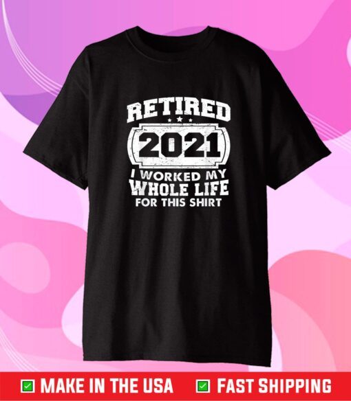 Retired 2021 Retirement I Worked My Whole Life For This Unisex T-Shirt