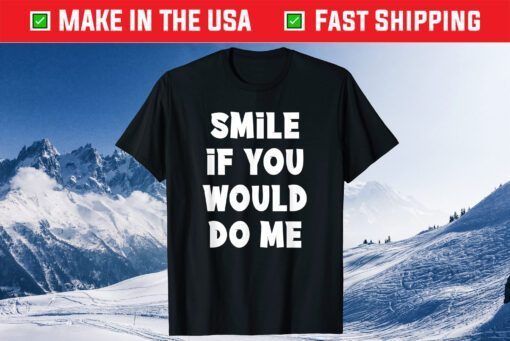 Smile If You Would Do Me Funny For Mothers Day, Fathers Day T-Shirt
