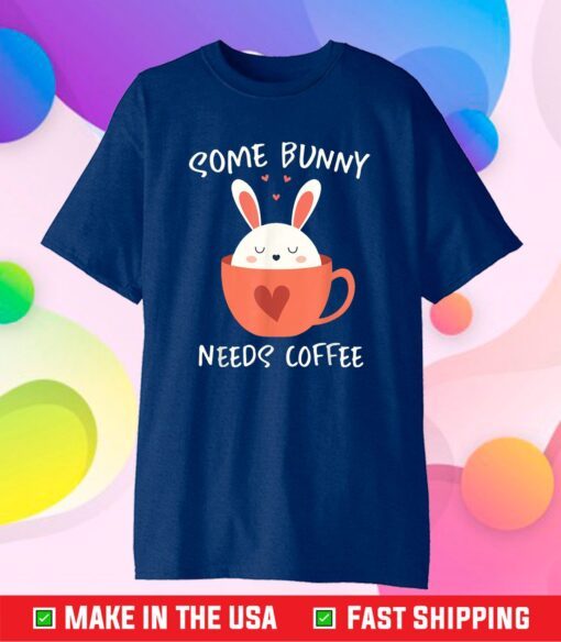 Some Bunny Needs Coffee, Cute Easter Rabbit Caffeine 2021 Gift T-Shirt