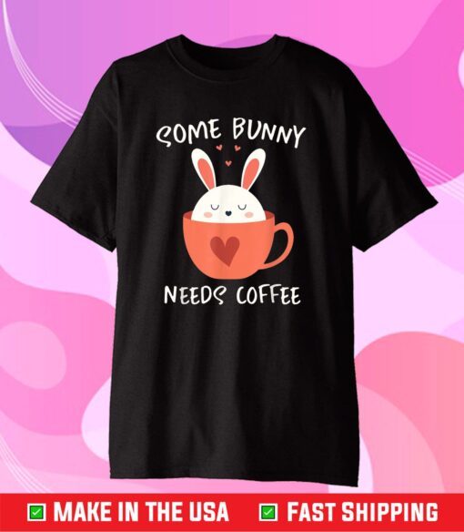 Some Bunny Needs Coffee, Cute Easter Rabbit Caffeine 2021 Gift T-Shirt