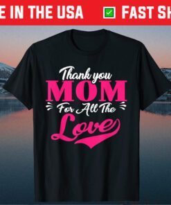 Thank You Mom For All The Love Mothers Day Gift T-Shirt