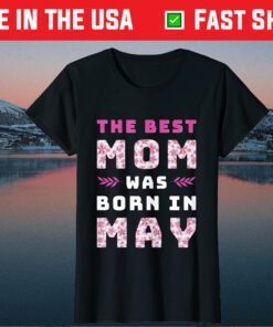 The Best Mom Was Born In May Mother's Day Birthday Mom Life Unisex T-Shirt