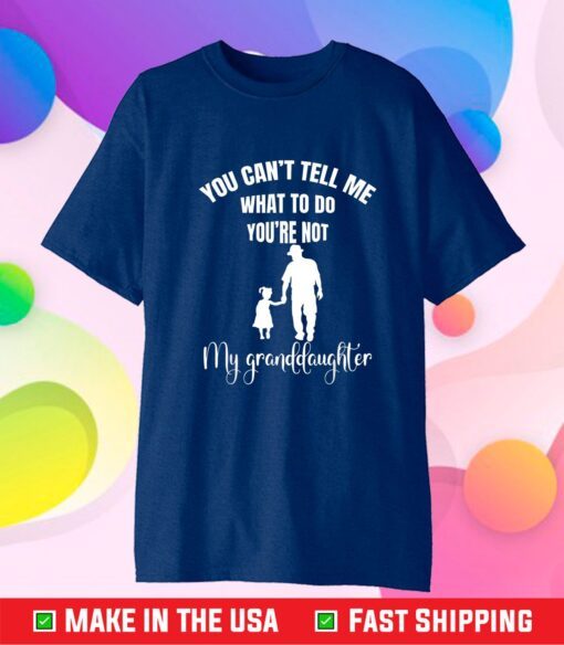 You Can't Tell Me What To Do You're Not My Granddaughter Fun Gift T-Shirt