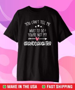 You Can't Tell Me What To Do You're Not My Granddaughter Fun Tee T-Shirt