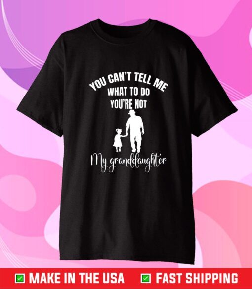 You Can't Tell Me What To Do You're Not My Granddaughter Fun Gift T-Shirt