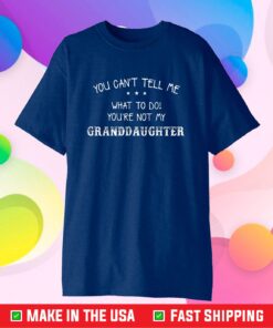 You Can't Tell Me What To Do You're Not My Granddaughter Classic T-Shirt