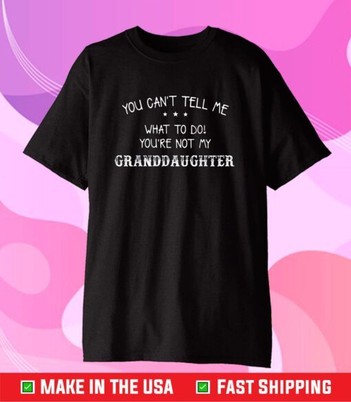 You Can't Tell Me What To Do You're Not My Granddaughter Classic T-Shirt