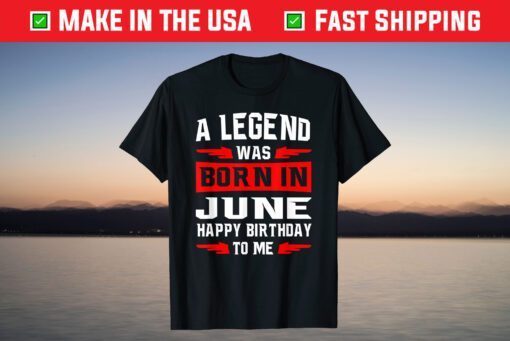 A Legend Was Born In JUNE Happy Birthday To Me T-Shirt