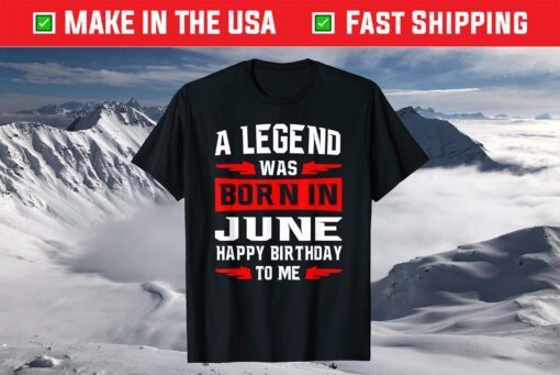 A Legend Was Born In JUNE Happy Birthday To Me T-Shirt