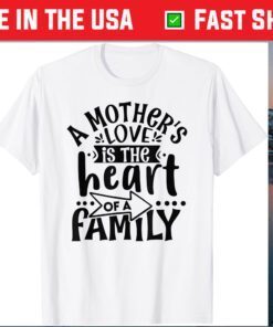 A Mother's Love, is the Heart of a Family, Best Mother Ever Gift T-Shirt