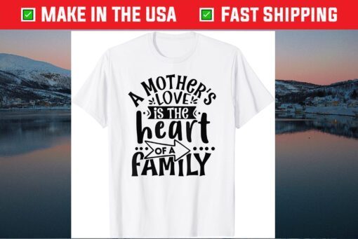 A Mother's Love, is the Heart of a Family, Best Mother Ever Gift T-Shirt