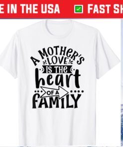 A Mother's Love, is the Heart of a Family, Best Mother Ever Gift T-Shirt