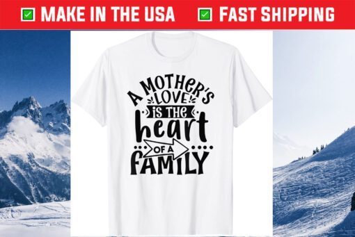 A Mother's Love, is the Heart of a Family, Best Mother Ever Gift T-Shirt