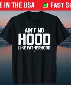 Aint No Hood Like Fatherhood New Dad Fathers Day Gift T-Shirt