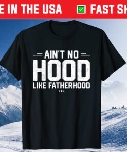 Aint No Hood Like Fatherhood New Dad Fathers Day Gift T-Shirt