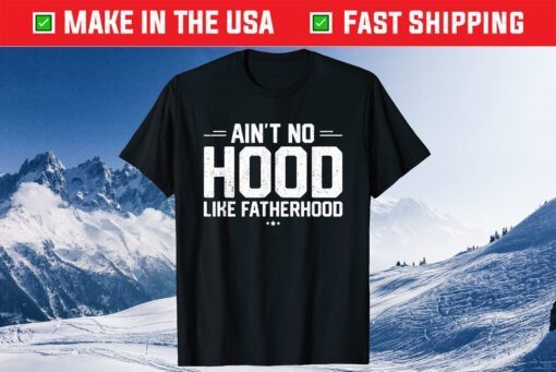 Aint No Hood Like Fatherhood New Dad Fathers Day Gift T-Shirt