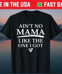 Ain't No Mama Like The One I Got Classic T-Shirt