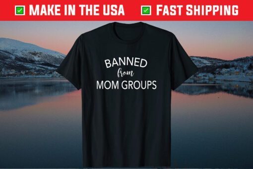 Banned From Mom Groups Funny Mothers Day Classic T-Shirt