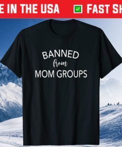 Banned From Mom Groups Funny Mothers Day Classic T-Shirt