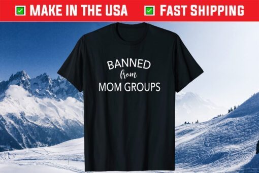 Banned From Mom Groups Funny Mothers Day Classic T-Shirt