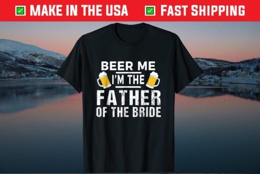 Beer Me I'm The Father of The Bride Us 2021 Tshirt