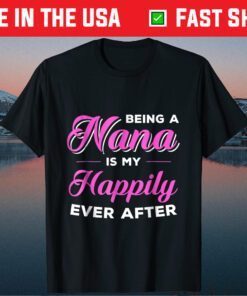 Being A Nana Is My Happily Ever After Mothers Day Classic T-Shirt