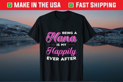 Being A Nana Is My Happily Ever After Mothers Day Classic T-Shirt