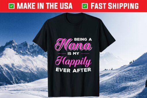 Being A Nana Is My Happily Ever After Mothers Day Classic T-Shirt