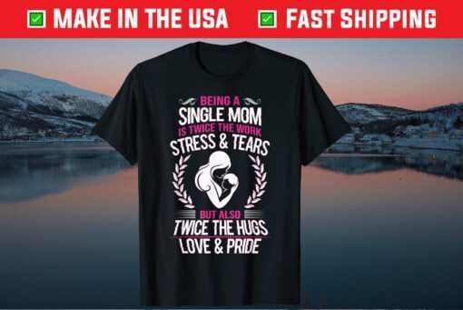 Being A Single Mom Is Twice The Work Stress And Tears Classic Tshirt