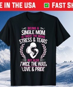 Being A Single Mom Is Twice The Work Stress And Tears Classic Tshirt
