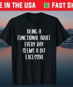 Being a Functional Adult Every Day Seems a Bit Excessive Classic T-Shirts