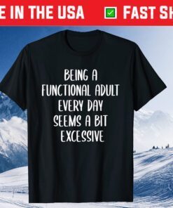 Being a Functional Adult Every Day Seems a Bit Excessive Classic T-Shirts