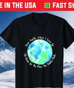 Dear Earth , When I Grow Up I'll Clean Up The Mess The Adults Made Classic T-Shirt