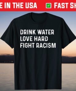 Drink Water Love Hard Fight Racism Shirt