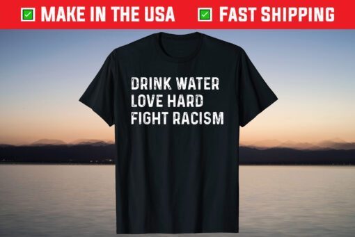 Drink Water Love Hard Fight Racism Shirt