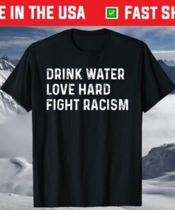 Drink Water Love Hard Fight Racism Shirt