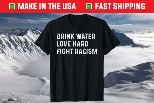 Drink Water Love Hard Fight Racism Shirt